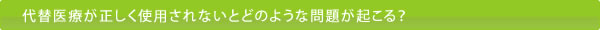 代替医療が正しく使用されないとどのような問題が起こる?