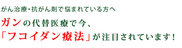 ガンの代替医療で今、「フコイダン療法」が注目されています!